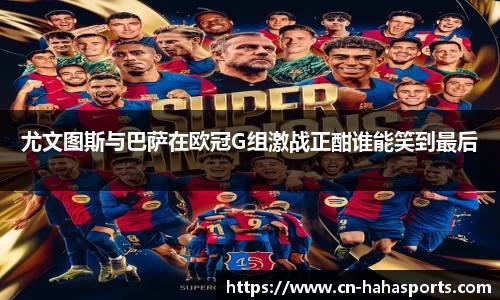 尤文图斯与巴萨在欧冠G组激战正酣谁能笑到最后