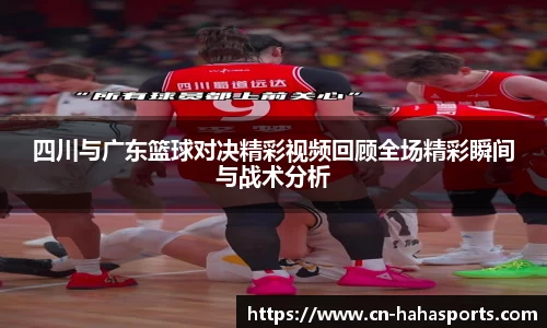 四川与广东篮球对决精彩视频回顾全场精彩瞬间与战术分析