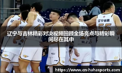 辽宁与吉林精彩对决视频回顾全场亮点与精彩瞬间尽在其中